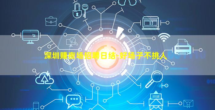 深圳赚夜场招聘日结-好场子不挑人