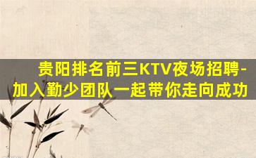 贵阳排名前三KTV夜场招聘-加入勤少团队一起带你走向成功